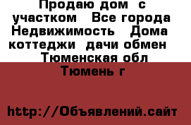 Продаю дом, с участком - Все города Недвижимость » Дома, коттеджи, дачи обмен   . Тюменская обл.,Тюмень г.